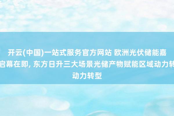 开云(中国)一站式服务官方网站 欧洲光伏储能嘉会启幕在即， 东方日升三大场景光储产物赋能区域动力转型