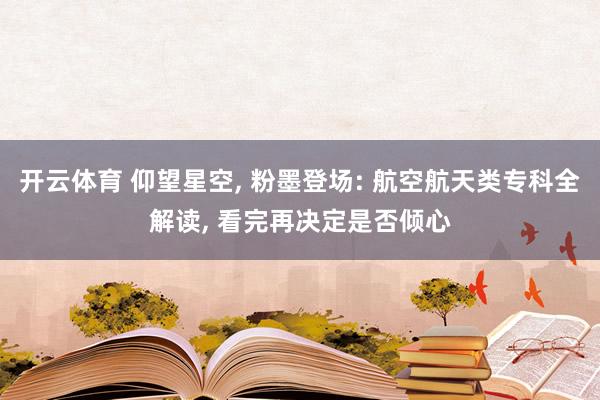 开云体育 仰望星空， 粉墨登场: 航空航天类专科全解读， 看完再决定是否倾心